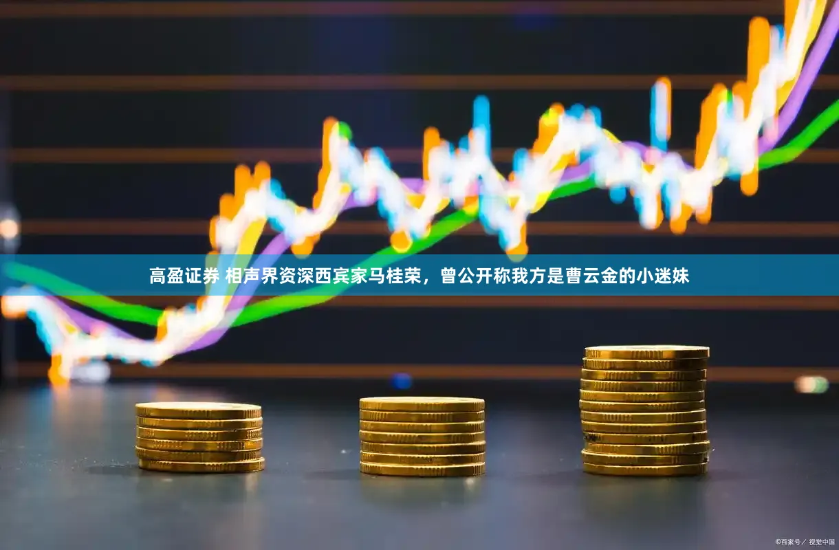 高盈证券 相声界资深西宾家马桂荣，曾公开称我方是曹云金的小迷妹