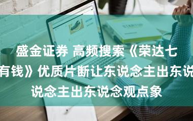 盛金证券 高频搜索《荣达七零：我超有钱》优质片断让东说念主出东说念观点象