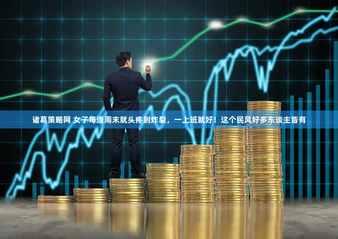 诸葛策略网 女子每逢周末就头疼到炸裂，一上班就好！这个民风好多东谈主皆有