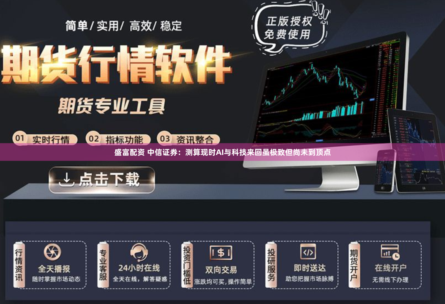盛富配资 中信证券：测算现时AI与科技来回虽极致但尚未到顶点