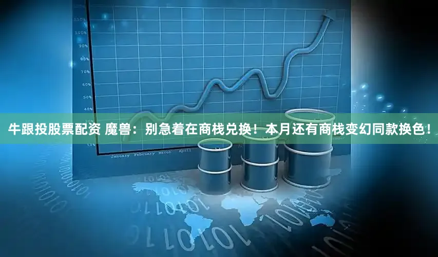 牛跟投股票配资 魔兽：别急着在商栈兑换！本月还有商栈变幻同款换色！