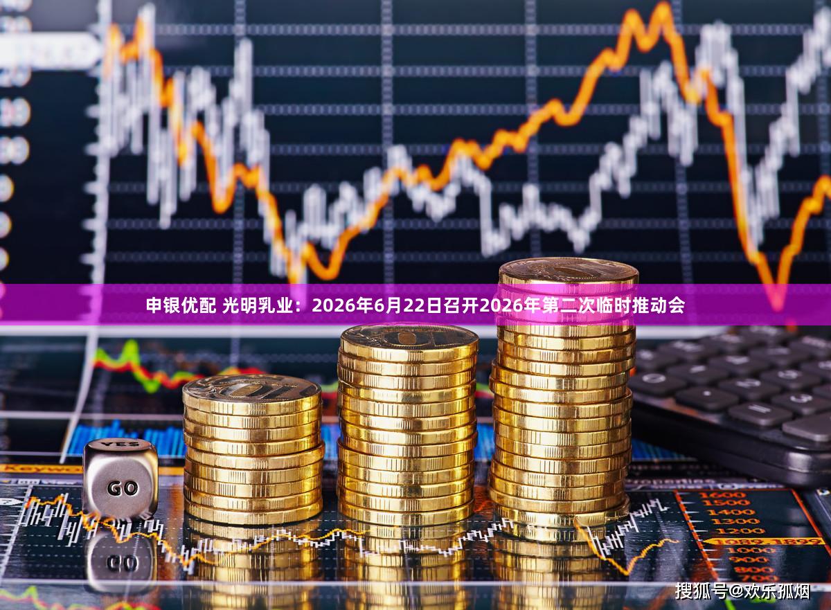 申银优配 光明乳业：2026年6月22日召开2026年第二次临时推动会