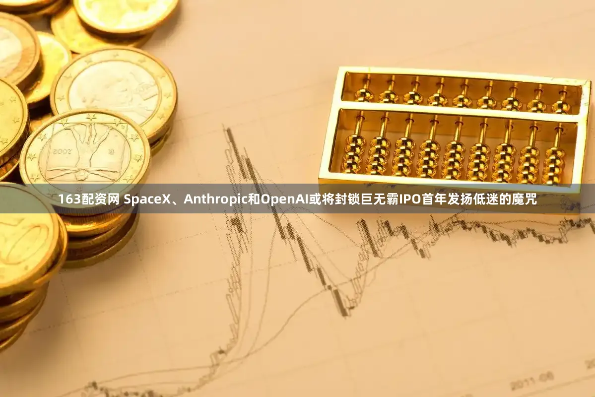 163配资网 SpaceX、Anthropic和OpenAI或将封锁巨无霸IPO首年发扬低迷的魔咒