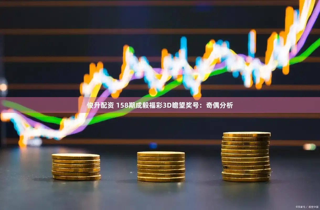 俊升配资 158期成毅福彩3D瞻望奖号：奇偶分析